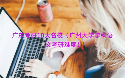 广东考研10大名校（广州大学学科语文考研难度）
