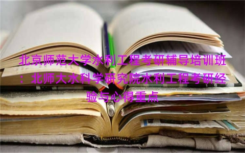 北京师范大学水利工程考研辅导培训班：北师大水科学研究院水利工程考研经验与心得重点