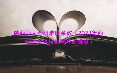 陕西师大考研难度系数（2023年西安建筑科技大学考研难度）