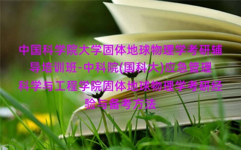 中国科学院大学固体地球物理学考研辅导培训班-中科院(国科大)应急管理科学与工程学院固体地球物理学考研经验与备考方法 中国科学院大学固体地球物理学考研辅导培训班-中科院(国科大)应急管理科学与工程学院固体地球物理学考研经验与备考方法