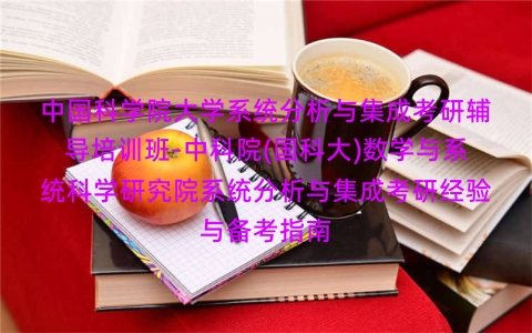中国科学院大学系统分析与集成考研辅导培训班-中科院(国科大)数学与系统科学研究院系统分析与集成考研经验与备考指南 中国科学院大学系统分析与集成考研辅导培训班-中科院(国科大)数学与系统科学研究院系统分析与集成考研经验与备考指南