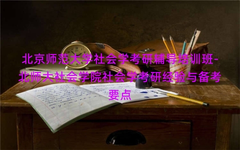 北京师范大学社会学考研辅导培训班-北师大社会学院社会学考研经验与备考要点