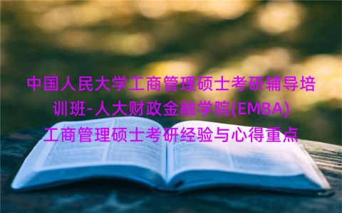 中国人民大学工商管理硕士考研辅导培训班-人大财政金融学院(EMBA)工商管理硕士考研经验与心得重点 中国人民大学工商管理硕士考研辅导培训班-人大财政金融学院(EMBA)工商管理硕士考研经验与心得重点