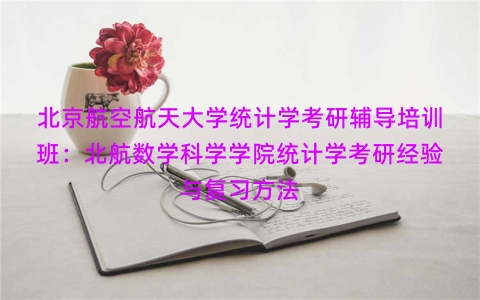 北京航空航天大学统计学考研辅导培训班：北航数学科学学院统计学考研经验与复习方法