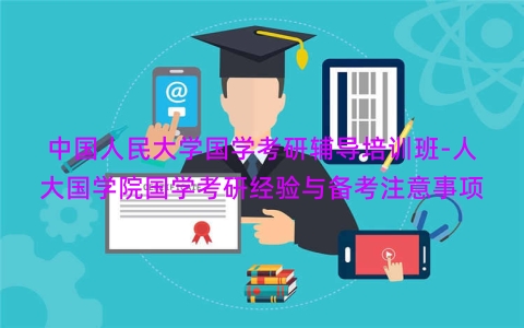 中国人民大学国学考研辅导培训班-人大国学院国学考研经验与备考注意事项
