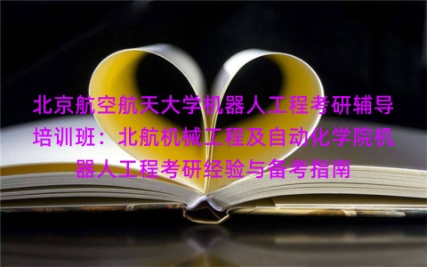 北京航空航天大学机器人工程考研辅导培训班:北航机械工程及自动化学院机器人工程考研经验与备考指南 北京航空航天大学机器人工程考研辅导培训班:北航机械工程及自动化学院机器人工程考研经验与备考指南