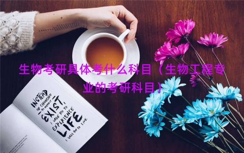 生物考研具体考什么科目（生物工程专业的考研科目）
