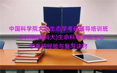 中国科学院大学生态学考研辅导培训班:中科院(国科大)生命科学学院生态学考研经验与复习诀窍 中国科学院大学生态学考研辅导培训班:中科院(国科大)生命科学学院生态学考研经验与复习诀窍