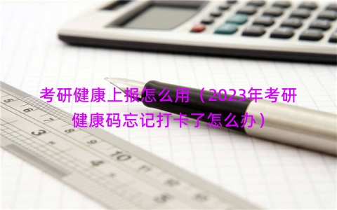 考研健康上报怎么用（2023年考研健康码忘记打卡了怎么办）