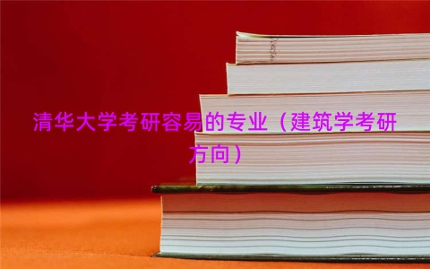 清华大学考研容易的专业（建筑学考研方向）