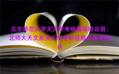 北京师范大学天文学考研辅导培训班：北师大天文系天文学考研经验与备考要点