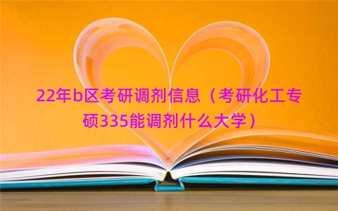 22年b区考研调剂信息（考研化工专硕335能调剂什么大学）