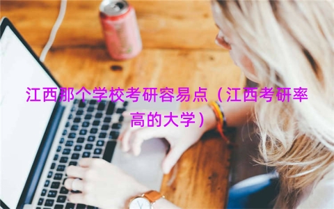 江西那个学校考研容易点（江西考研率高的大学）