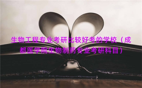 生物工程专业考研比较好考的学校（成都医学院生物制药专业考研科目）