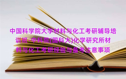 中国科学院大学材料与化工考研辅导培训班-中科院(国科大)化学研究所材料与化工考研经验与备考注意事项 中国科学院大学材料与化工考研辅导培训班-中科院(国科大)化学研究所材料与化工考研经验与备考注意事项