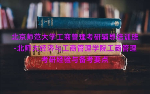 北京师范大学工商管理考研辅导培训班-北师大经济与工商管理学院工商管理考研经验与备考要点 北京师范大学工商管理考研辅导培训班-北师大经济与工商管理学院工商管理考研经验与备考要点