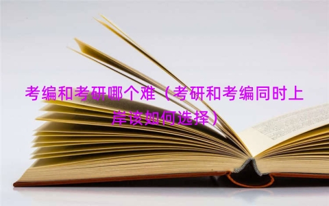 考编和考研哪个难（考研和考编同时上岸该如何选择）