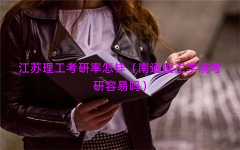 江苏理工考研率怎样（南通理工学院考研容易吗）