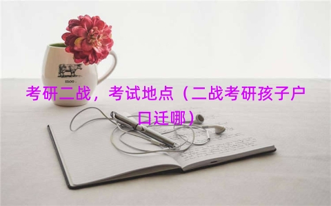 考研二战，考试地点（二战考研孩子户口迁哪）