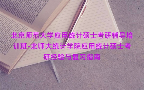 北京师范大学应用统计硕士考研辅导培训班-北师大统计学院应用统计硕士考研经验与复习指南
