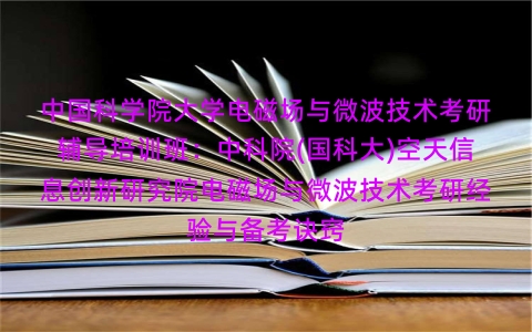 中国科学院大学电磁场与微波技术考研辅导培训班:中科院(国科大)空天信息创新研究院电磁场与微波技术考研经验与备考诀窍 中国科学院大学电磁场与微波技术考研辅导培训班:中科院(国科大)空天信息创新研究院电磁场与微波技术考研经验与备考诀窍