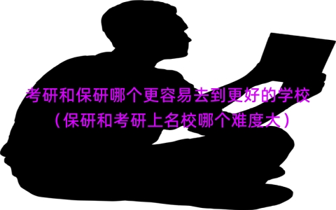 考研和保研哪个更容易去到更好的学校（保研和考研上名校哪个难度大）
