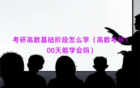 考研高数基础阶段怎么学（高数考研100天能学会吗）
