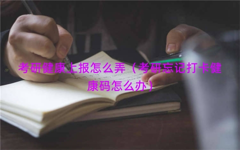 考研健康上报怎么弄（考研忘记打卡健康码怎么办）